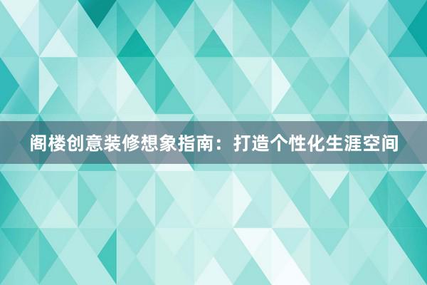 阁楼创意装修想象指南：打造个性化生涯空间